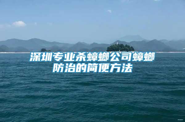 深圳專業(yè)殺蟑螂公司蟑螂防治的簡便方法