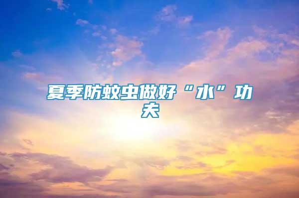 夏季防蚊蟲做好“水”功夫