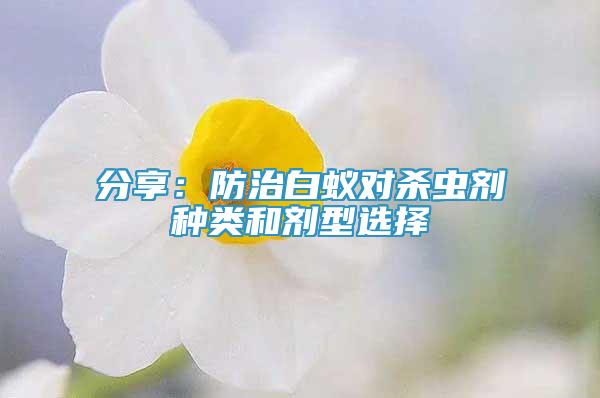 分享：防治白蟻對殺蟲劑種類和劑型選擇