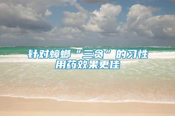 針對(duì)蟑螂“三貪”的習(xí)性用藥效果更佳