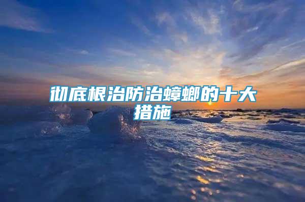 徹底根治防治蟑螂的十大措施