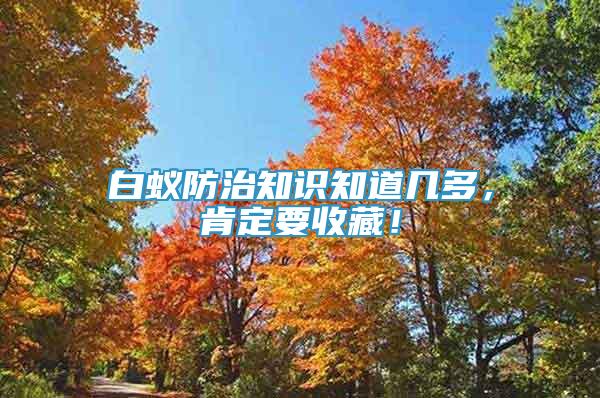 白蟻防治知識(shí)知道幾多，肯定要收藏！