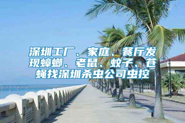 深圳工廠、家庭、餐廳發(fā)現(xiàn)蟑螂、老鼠、蚊子、蒼蠅找深圳殺蟲公司蟲控