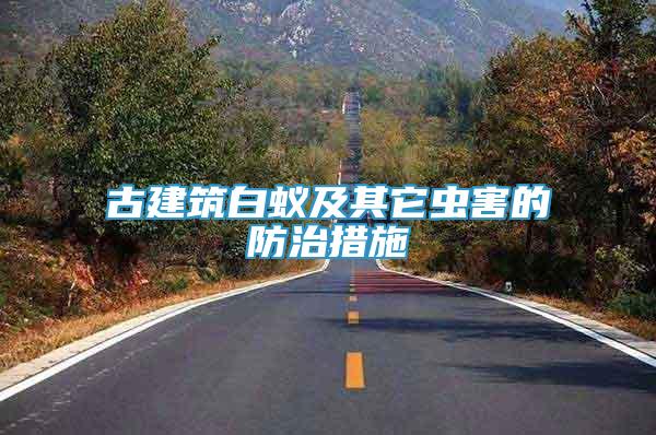 古建筑白蟻及其它蟲害的防治措施
