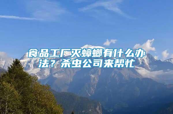 食品工廠滅蟑螂有什么辦法？殺蟲公司來幫忙