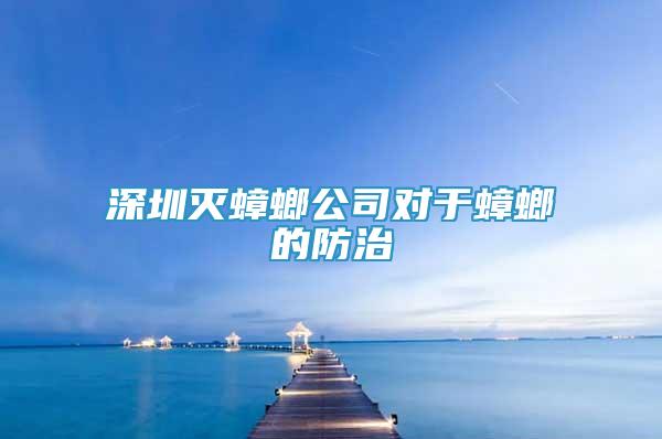 深圳滅蟑螂公司對于蟑螂的防治