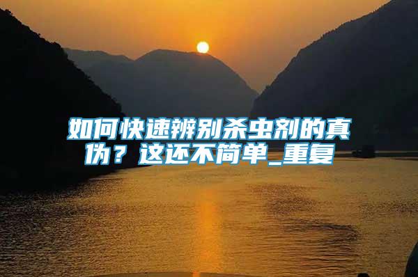 如何快速辨別殺蟲劑的真?zhèn)危窟@還不簡單_重復(fù)