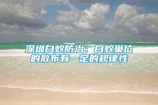 深圳白蟻防治：白蟻巢位的散布有一定的規(guī)律性