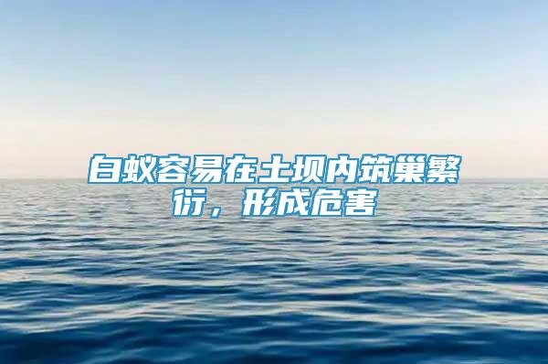 白蟻容易在土壩內(nèi)筑巢繁衍，形成危害