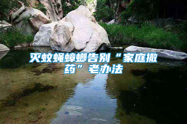 滅蚊蠅蟑螂告別“家庭撒藥”老辦法