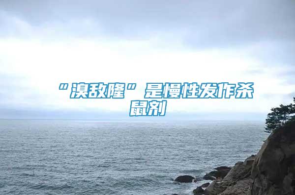 “溴敵隆”是慢性發(fā)作殺鼠劑