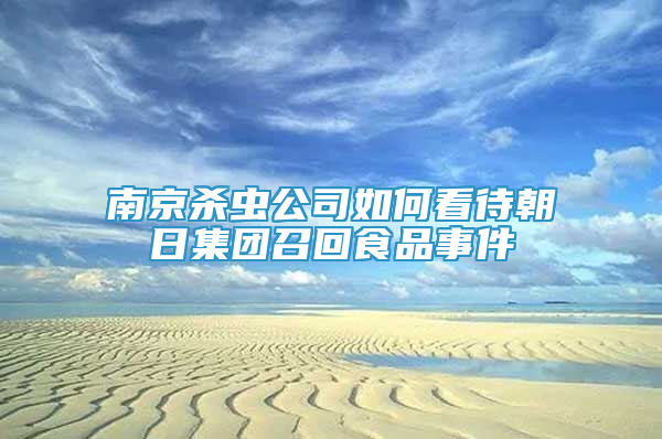 南京殺蟲公司如何看待朝日集團(tuán)召回食品事件