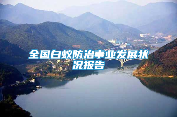 全國白蟻防治事業(yè)發(fā)展?fàn)顩r報告