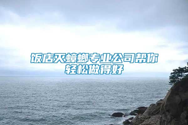 飯店滅蟑螂專業(yè)公司幫你輕松做得好