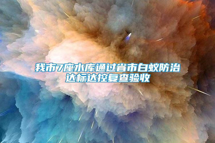 我市7座水庫(kù)通過省市白蟻防治達(dá)標(biāo)達(dá)控復(fù)查驗(yàn)收