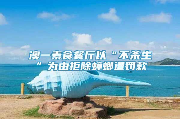 澳一素食餐廳以“不殺生”為由拒除蟑螂遭罰款