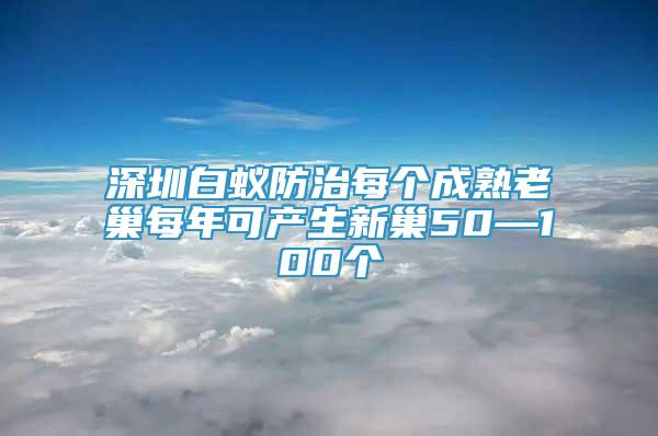 深圳白蟻防治每個(gè)成熟老巢每年可產(chǎn)生新巢50—100個(gè)