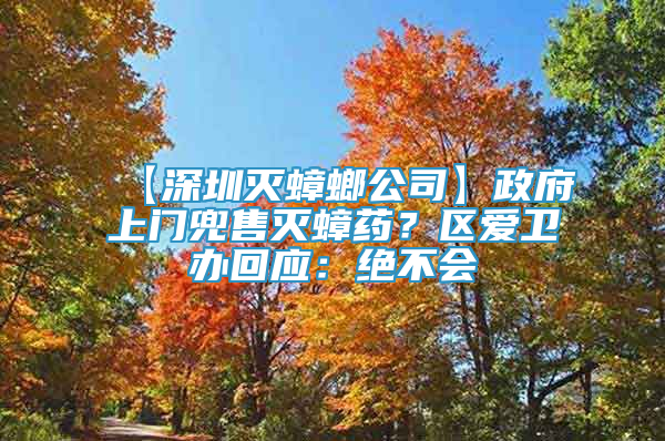 【深圳滅蟑螂公司】政府上門兜售滅蟑藥？區(qū)愛衛(wèi)辦回應(yīng)：絕不會(huì)