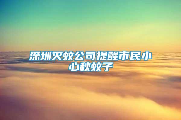 深圳滅蚊公司提醒市民小心秋蚊子