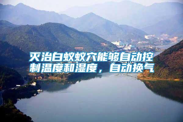 滅治白蟻蟻穴能夠自動控制溫度和濕度，自動換氣