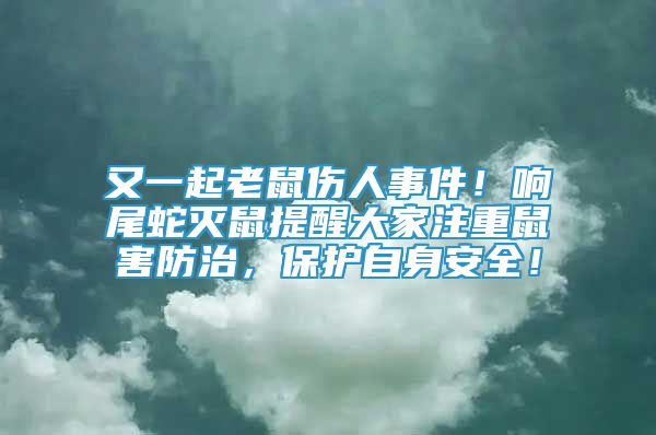 又一起老鼠傷人事件！響尾蛇滅鼠提醒大家注重鼠害防治，保護(hù)自身安全！