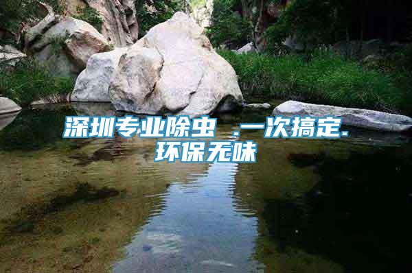 深圳專業(yè)除蟲 .一次搞定.環(huán)保無味