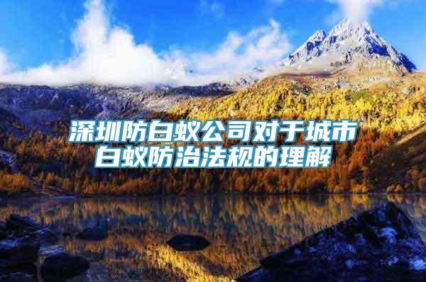 深圳防白蟻公司對于城市白蟻防治法規(guī)的理解