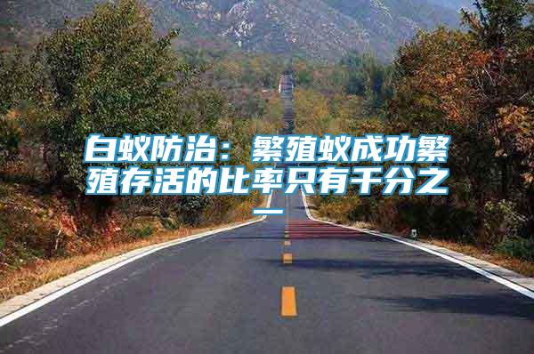 白蟻防治：繁殖蟻成功繁殖存活的比率只有千分之一