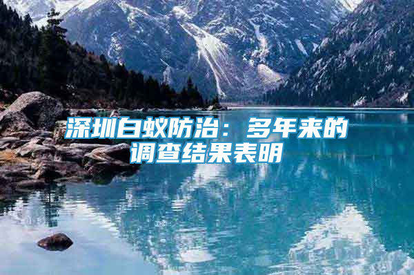 深圳白蟻防治：多年來的調(diào)查結(jié)果表明