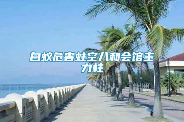 白蟻危害蛀空八和會(huì)館主力柱
