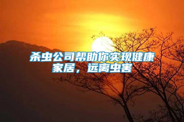 殺蟲公司幫助你實現(xiàn)健康家居，遠離蟲害