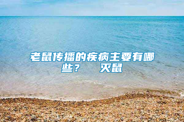 老鼠傳播的疾病主要有哪些？  滅鼠