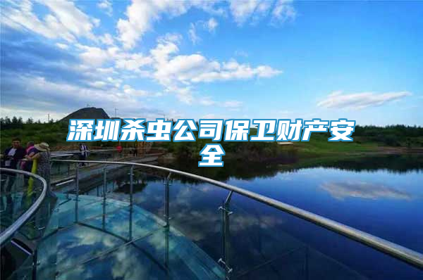 深圳殺蟲公司保衛(wèi)財(cái)產(chǎn)安全