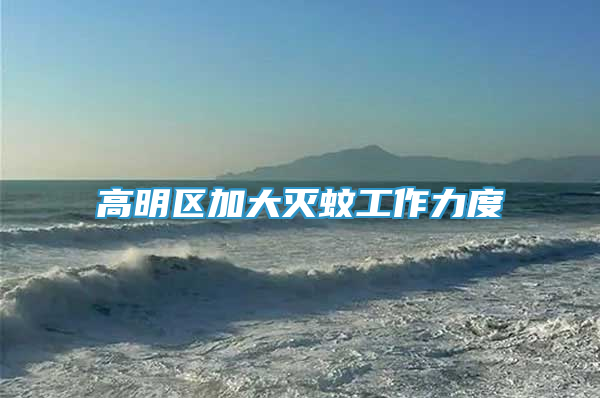 高明區(qū)加大滅蚊工作力度