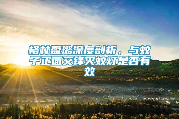 格林盈璐深度剖析，與蚊子正面交鋒滅蚊燈是否有效