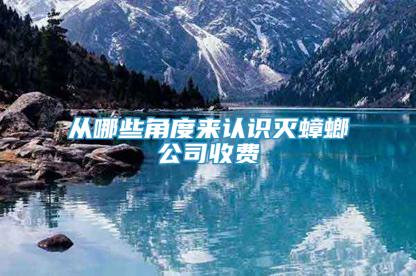 從哪些角度來認(rèn)識(shí)滅蟑螂公司收費(fèi)