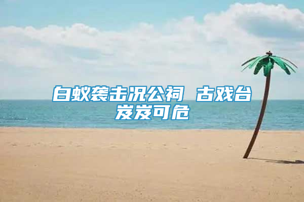 白蟻襲擊況公祠 古戲臺(tái)岌岌可危