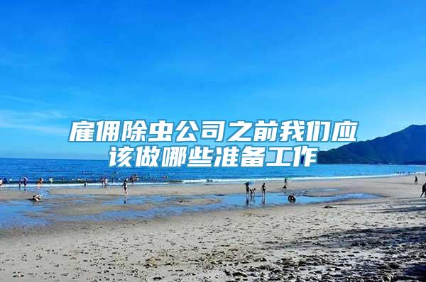 雇傭除蟲(chóng)公司之前我們應(yīng)該做哪些準(zhǔn)備工作