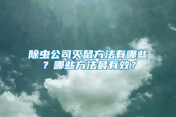 除蟲公司滅鼠方法有哪些？哪些方法最有效？