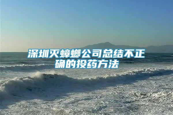 深圳滅蟑螂公司總結(jié)不正確的投藥方法
