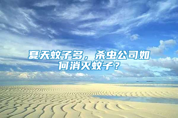 夏天蚊子多，殺蟲公司如何消滅蚊子？