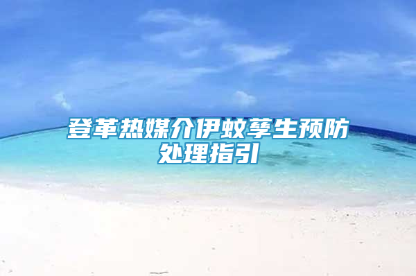 登革熱媒介伊蚊孳生預(yù)防處理指引