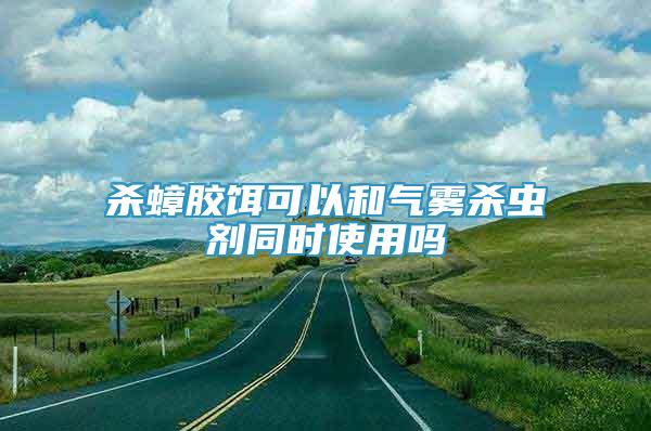 殺蟑膠餌可以和氣霧殺蟲劑同時(shí)使用嗎