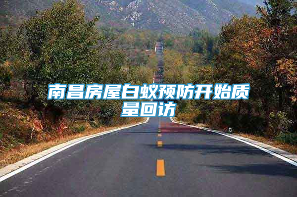 南昌房屋白蟻預防開始質量回訪