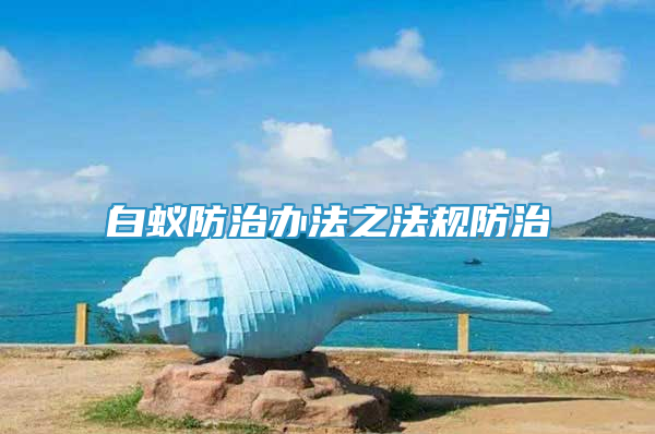 白蟻防治辦法之法規(guī)防治