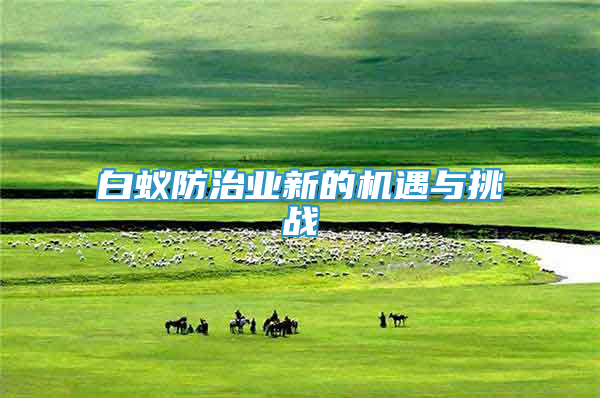 白蟻防治業(yè)新的機(jī)遇與挑戰(zhàn)