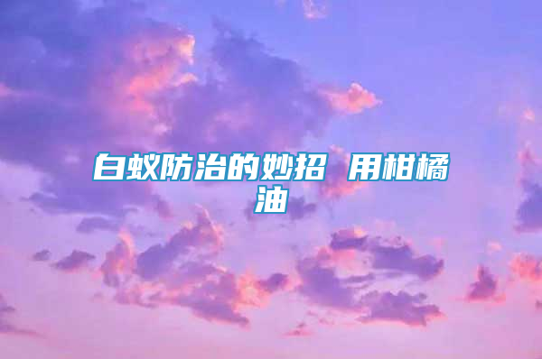 白蟻防治的妙招 用柑橘油