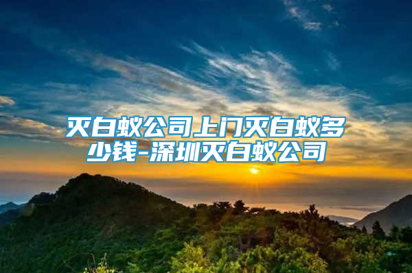 滅白蟻公司上門(mén)滅白蟻多少錢(qián)-深圳滅白蟻公司