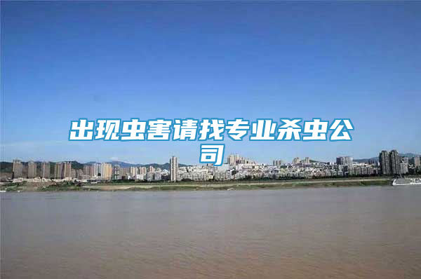 出現(xiàn)蟲害請(qǐng)找專業(yè)殺蟲公司