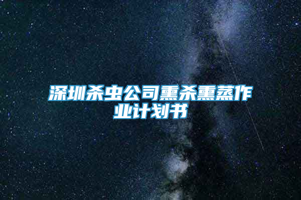 深圳殺蟲公司熏殺熏蒸作業(yè)計(jì)劃書